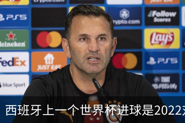西班牙上一个世界杯进球是2022对日本 距今49射2500传